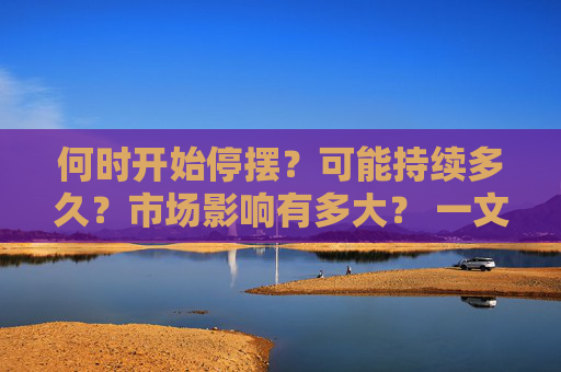 何时开始停摆？可能持续多久？市场影响有多大？ 一文读懂美国政府关门