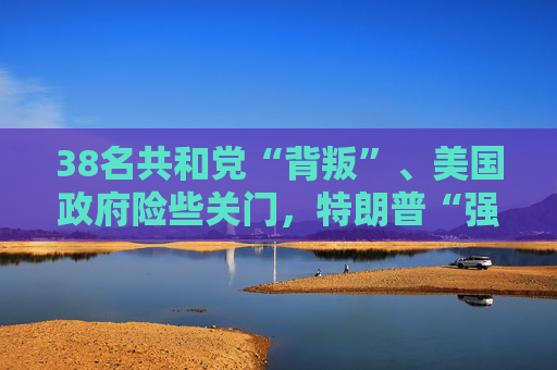 38名共和党“背叛”、美国政府险些关门，特朗普“强势”被戳穿了？