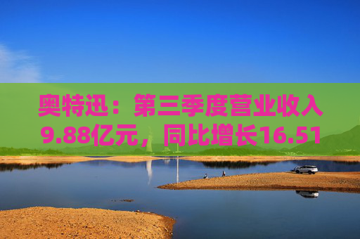 奥特迅：第三季度营业收入9.88亿元，同比增长16.51%