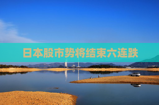 日本股市势将结束六连跌