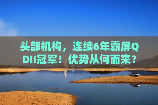 头部机构，连续6年霸屏QDII冠军！优势从何而来？