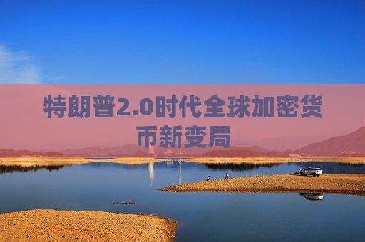 特朗普2.0时代全球加密货币新变局