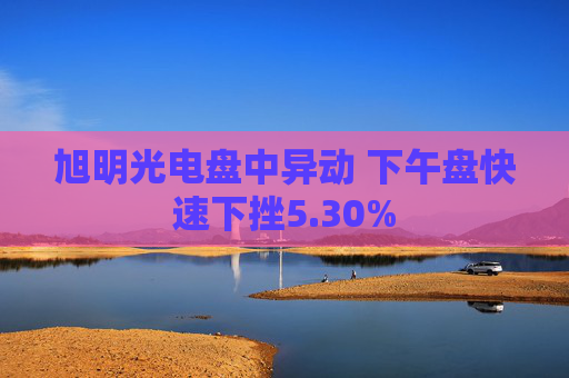 旭明光电盘中异动 下午盘快速下挫5.30%