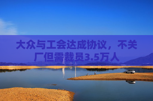 大众与工会达成协议，不关厂但需裁员3.5万人