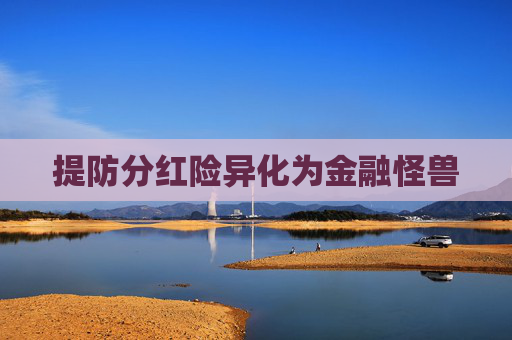 提防分红险异化为金融怪兽