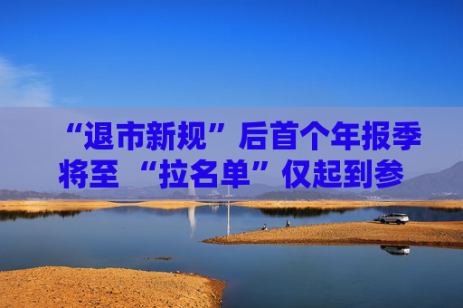 “退市新规”后首个年报季将至 “拉名单”仅起到参考和预警作用