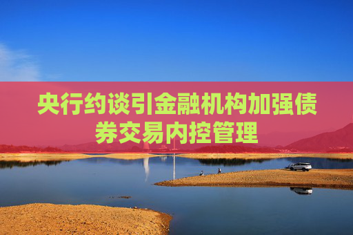 央行约谈引金融机构加强债券交易内控管理