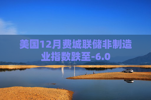 美国12月费城联储非制造业指数跌至-6.0