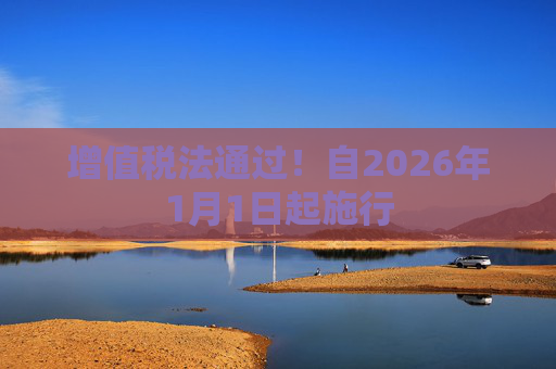 增值税法通过！自2026年1月1日起施行
