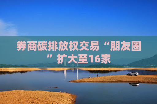 券商碳排放权交易“朋友圈”扩大至16家
