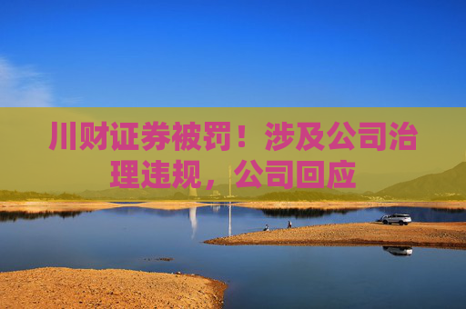 川财证券被罚！涉及公司治理违规，公司回应