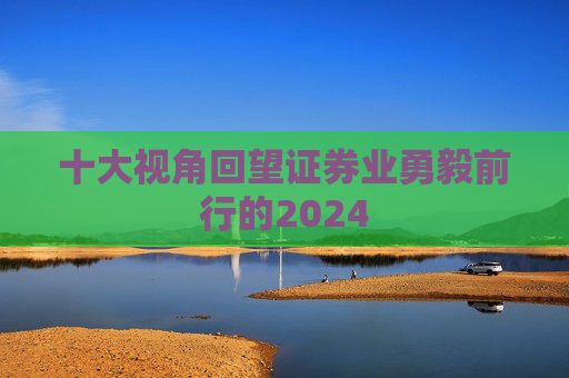 十大视角回望证券业勇毅前行的2024