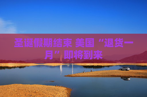 圣诞假期结束 美国“退货一月”即将到来