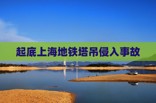 起底上海地铁塔吊侵入事故