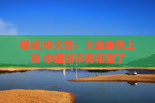 视频|李大霄：大盘奋勇上攻 中国股市有希望了
