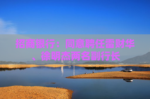 招商银行：同意聘任雷财华、徐明杰两名副行长