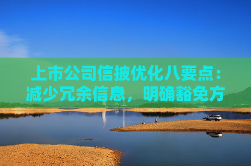 上市公司信披优化八要点：减少冗余信息，明确豁免方式和事项