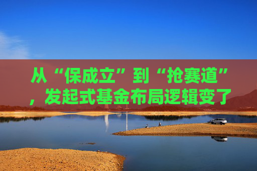 从“保成立”到“抢赛道”，发起式基金布局逻辑变了