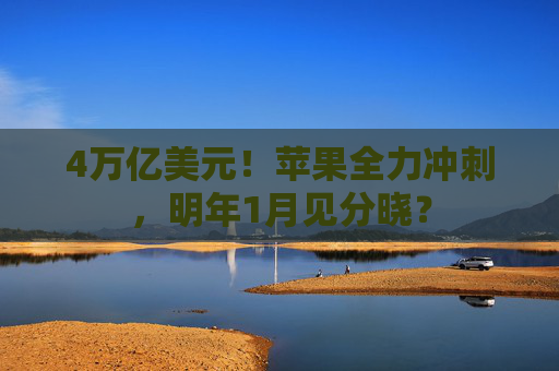 4万亿美元！苹果全力冲刺，明年1月见分晓？  第1张
