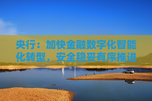 央行：加快金融数字化智能化转型，安全稳妥有序推进人工智能大模型等在金融领域应用