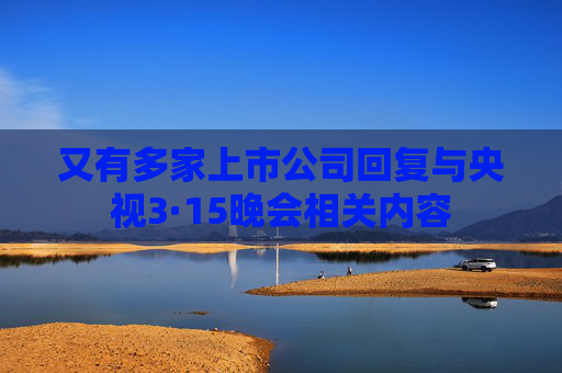 又有多家上市公司回复与央视3·15晚会相关内容