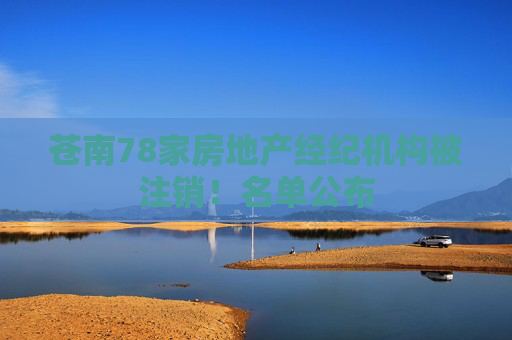 苍南78家房地产经纪机构被注销！名单公布