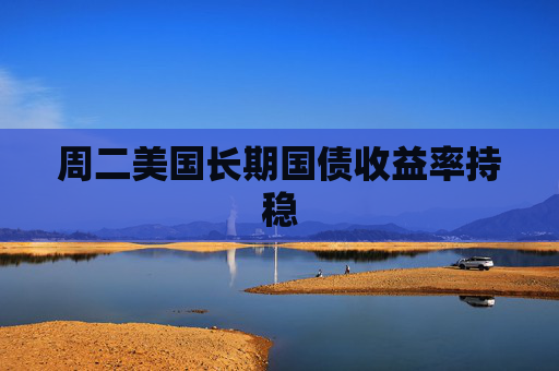 周二美国长期国债收益率持稳