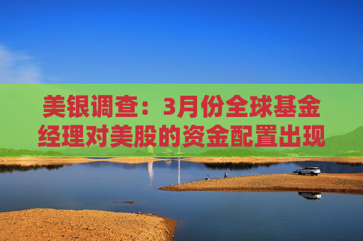 美银调查：3月份全球基金经理对美股的资金配置出现有史以来最大跌幅  第1张