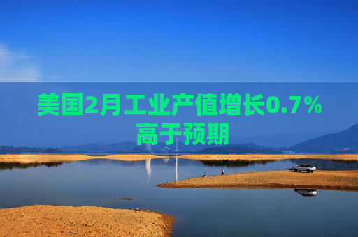 美国2月工业产值增长0.7% 高于预期  第1张