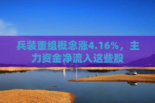 兵装重组概念涨4.16%，主力资金净流入这些股