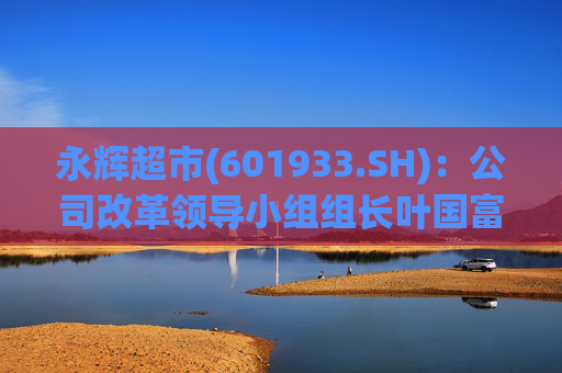 永辉超市(601933.SH)：公司改革领导小组组长叶国富代行CEO职务  第1张