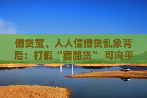 借贷宝、人人信借贷乱象背后：打假“套路贷” 可向平台追责？