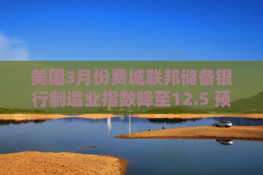 美国3月份费城联邦储备银行制造业指数降至12.5 预估为9