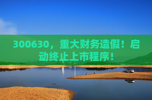 300630，重大财务造假！启动终止上市程序！  第1张