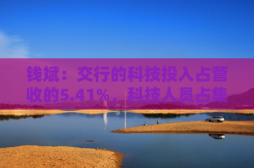 钱斌：交行的科技投入占营收的5.41%，科技人员占集团总人数9.44%