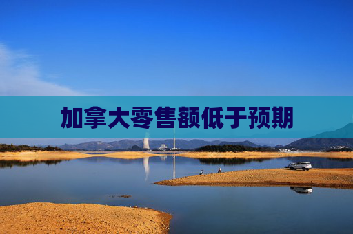 加拿大零售额低于预期