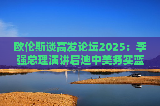 欧伦斯谈高发论坛2025：李强总理演讲启迪中美务实蓝图  第1张