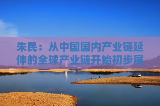 朱民：从中国国内产业链延伸的全球产业链开始初步展现 稳定全球产业链