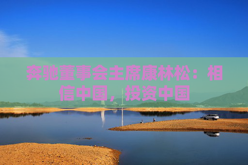 奔驰董事会主席康林松：相信中国，投资中国  第1张