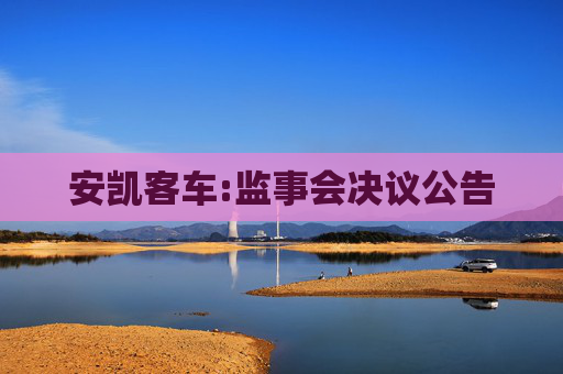 安凯客车:监事会决议公告
