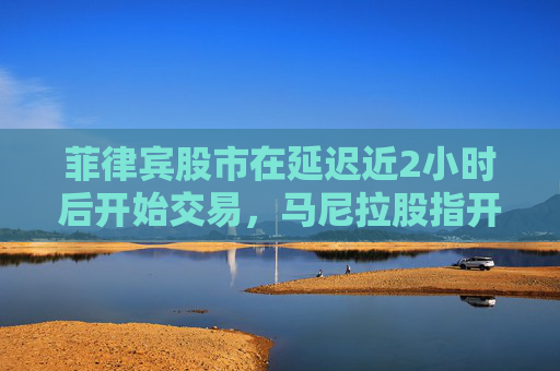 菲律宾股市在延迟近2小时后开始交易，马尼拉股指开盘跌0.1%，报6,258.96点  第1张