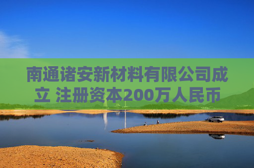南通诸安新材料有限公司成立 注册资本200万人民币