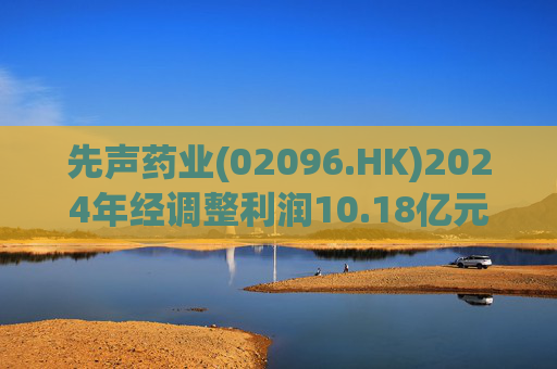 先声药业(02096.HK)2024年经调整利润10.18亿元 同比增长41.6%  第1张