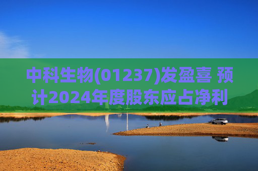 中科生物(01237)发盈喜 预计2024年度股东应占净利润约300万元  第1张