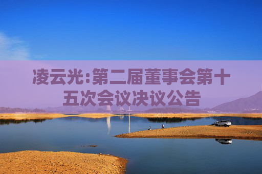 凌云光:第二届董事会第十五次会议决议公告