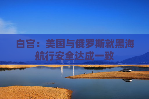 白宫：美国与俄罗斯就黑海航行安全达成一致  第1张