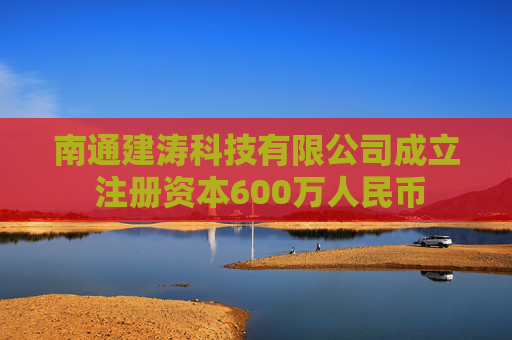 南通建涛科技有限公司成立 注册资本600万人民币