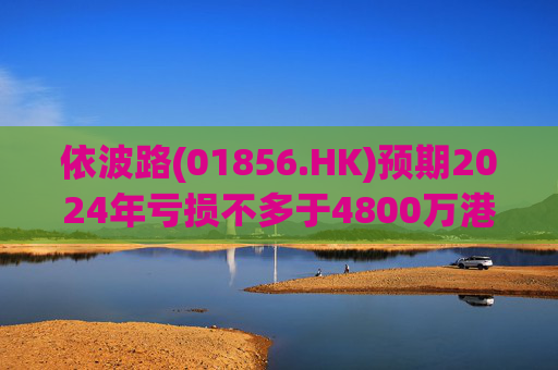 依波路(01856.HK)预期2024年亏损不多于4800万港元  第1张