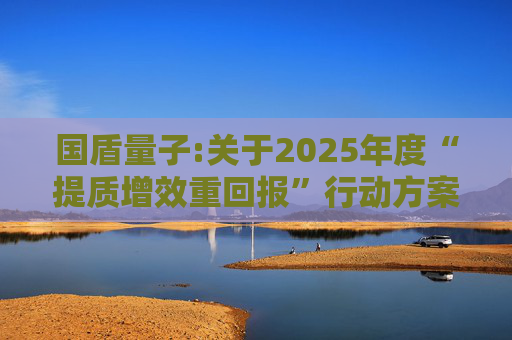 国盾量子:关于2025年度“提质增效重回报”行动方案