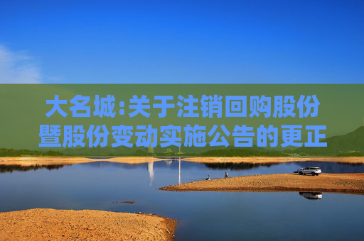 大名城:关于注销回购股份暨股份变动实施公告的更正公告  第1张